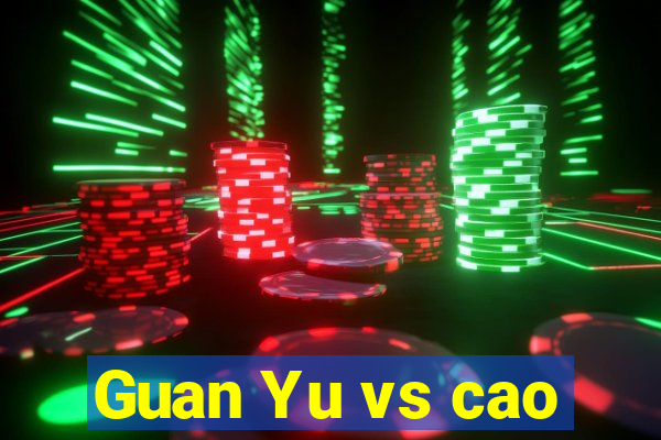 Guan Yu vs cao